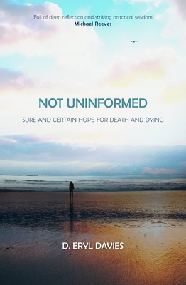 Not Uninformed: Sure and Certain Hope for Death and Dying - Davies, D Eryl