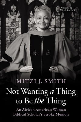 Not Wanting a Thing to Be the Thing: An African American Woman Biblical Scholar's Stroke Memoir - Smith, Mitzi J, and Smith, J Alfred (Foreword by)