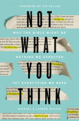 Not What You Think: Why the Bible Might Be Nothing We Expected Yet Everything We Need - McAfee, Michael, and McAfee, Lauren Green, and Keller, Tim (Foreword by)