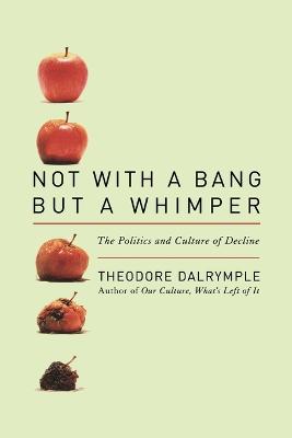 Not With a Bang But a Whimper: The Politics and Culture of Decline - Dalrymple, Theodore