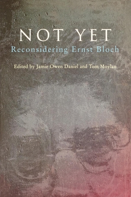 Not Yet: Reconsidering Ernst Bloch - Daniel, Jamie Owen (Editor), and Moylan, Tom (Editor)