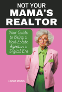 Not Your Mama's Realtor: Your Guide to Being a Real Estate Agent in a Digital Era