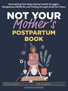 Not Your Mother's Postpartum Book: Normalizing Post-Baby Mental Health Struggles, Navigating #Momlife, and Finding Strength Amid the Chaos