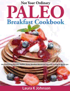 Not Your Ordinary Paleo Breakfast Cookbook: Mouth Watering Pancakes, Waffles, Donut, Breakfast Breads and Vegetable Sausage & Egg Recipes