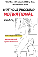 NOT Your Phocking MOTIVATIONAL Coach: The Most Offensive Self-Help Book You Will Ever Read