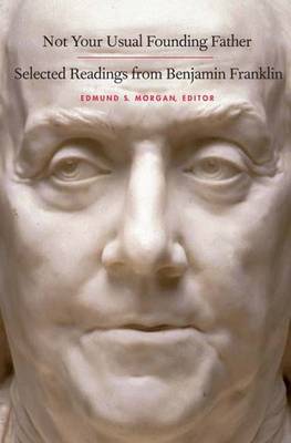 Not Your Usual Founding Father: Selected Readings from Benjamin Franklin - Franklin, Benjamin, and Morgan, Edmund S, Professor (Editor)