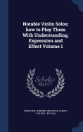 Notable Violin Solos; how to Play Them With Understanding, Expression and Effect Volume 1