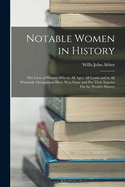 Notable Women in History: The Lives of Women Who in All Ages, All Lands and in All Womanly Occupations Have Won Fame and Put Their Imprint On the World's History