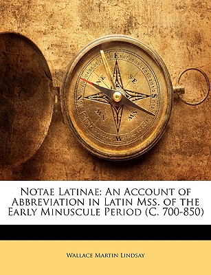 Notae Latinae: An Account of Abbreviation in Latin Mss. of the Early Minuscule Period (C. 700-850) - Lindsay, Wallace Martin