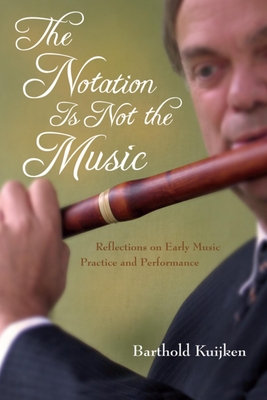 Notation Is Not the Music: Reflections on Early Music Practice and Performance - Kuijken, Barthold