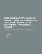 Note Books of Percy Bysshe Shelley, from the Originals in the Library of W. K. Bixby, Deciphered, Transcribed Volume 1