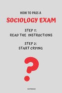 Notebook How to Pass a Sociology Exam: Read the Instructions Start Crying