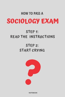 Notebook How to Pass a Sociology Exam: Read the Instructions Start Crying - Bloom, Jannette