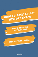 Notebook How to Pass an Art History Exam: Read the Instructions Start Crying