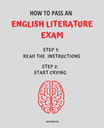 Notebook How to Pass an English Literature Exam: READ THE INSTRUCTIONS START CRYING 7,5x9,25