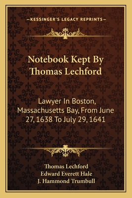 Notebook Kept by Thomas Lechford: Lawyer in Boston, Massachusetts Bay, from June 27, 1638 to July 29, 1641 - Lechford, Thomas, and Hale, Edward Everett, and Trumbull, J Hammond