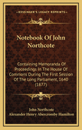 Notebook of John Northcote: Containing Memoranda of Proceedings in the House of Commons During the First Session of the Long Parliament, 1640 (1877)