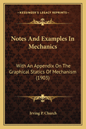 Notes And Examples In Mechanics: With An Appendix On The Graphical Statics Of Mechanism (1903)