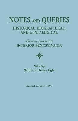 Notes and Queries: Historical, Biographical, and Genealogical, Relating Chiefly to Interior Pennsylvania. Annual Volume 1896 - Egle, William Henry (Editor)