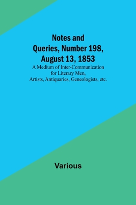 Notes and Queries, Number 198, August 13, 1853; A Medium of Inter-communication for Literary Men, Artists, Antiquaries, Geneologists, etc. - Various, and Bell, George (Editor)