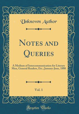 Notes and Queries, Vol. 1: A Medium of Intercommunication for Literary Men, General Readers, Etc.; January-June, 1880 (Classic Reprint) - Author, Unknown