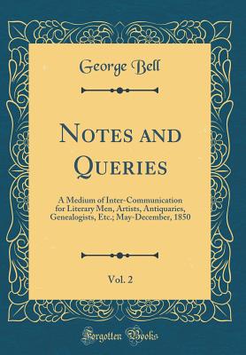 Notes and Queries, Vol. 2: A Medium of Inter-Communication for Literary Men, Artists, Antiquaries, Genealogists, Etc.; May-December, 1850 (Classic Reprint) - Bell, George