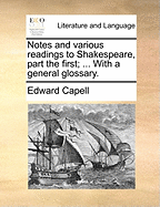 Notes and Various Readings to Shakespeare, Part the First; ... With a General Glossary