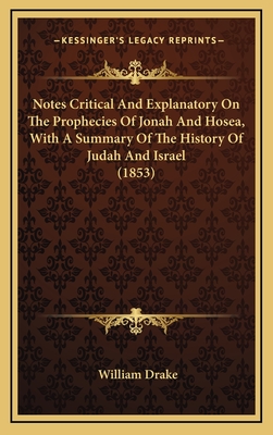 Notes Critical and Explanatory on the Prophecies of Jonah and Hosea, with a Summary of the History of Judah and Israel (1853) - Drake, William