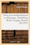 Notes d'Un ?tudiant Fran?ais En Allemagne: Heidelberg, Berlin, Leipzig, Munich