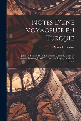 Notes d'une voyageuse en Turquie: Jours de bataille et de r?volution; choses et gens de province; premiers jours d'un nouveau r?gne; la vie au harem - Tinayre, Marcelle