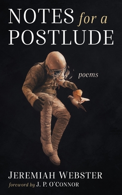 Notes for a Postlude: Poems - Webster, Jeremiah, and O'Connor, J P (Foreword by)