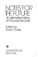 Notes for the Future: An Alterative History of the Past Decade - Clarke, Robin (Editor)