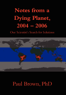 Notes from a Dying Planet, 2004-2006: One Scientist's Search for Solutions