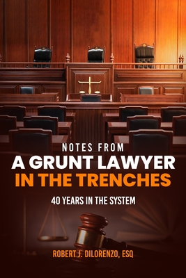 notes from A GRUNT LAWYER IN THE TRENCHES: 40 years in the system - Dilorenzo, Esq Robert J