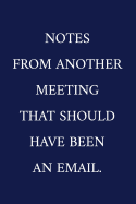 Notes From Another Meeting That Should Have Been An Email.: A Funny Office Humor Notebook - Colleague Gifts - Cool Gag Gifts For Employee Appreciation