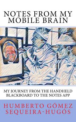 Notes from My Mobile Brain: My Journey from the Handheld Blackboard to the Notes App - Sequeira-Hugos, Humberto Gomez