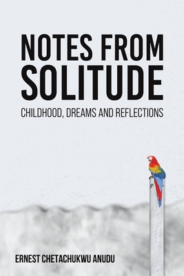 Notes from Solitude: Childhood, Dreams and Reflections - Anudu, Ernest Chetachukwu