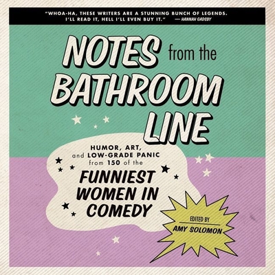 Notes from the Bathroom Line: Humor, Art, and Low-Grade Panic from 150 of the Funniest Women in Comedy - Solomon, Amy (Read by), and Cast, Multi (Read by), and Various Narrators (Read by)