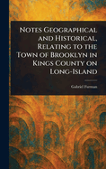 Notes Geographical and Historical, Relating to the Town of Brooklyn, in Kings County on Long-Island