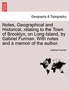 Notes, Geographical and Historical, Relating to the Town of Brooklyn, on Long-Island, by Gabriel Furman. with Notes and a Memoir of the Author.