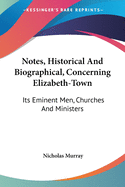 Notes, Historical And Biographical, Concerning Elizabeth-Town: Its Eminent Men, Churches And Ministers