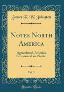 Notes North America, Vol. 2: Agricultural, America Economical and Social (Classic Reprint)