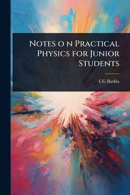 Notes o n Practical Physics for Junior Students - Barkla, Cg