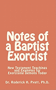 Notes of a Baptist Exorcist: New Testament Teachings and Examples for Exorcising Demons Today