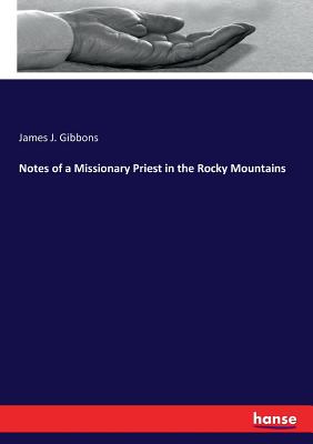 Notes of a Missionary Priest in the Rocky Mountains - Gibbons, James J