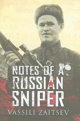 Notes of a Russian Sniper: Vassili Zaitsev and the Battle of Stalingrad - Zaitsev, Vassili