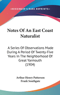 Notes Of An East Coast Naturalist: A Series Of Observations Made During A Period Of Twenty-Five Years In The Neighborhood Of Great Yarmouth (1904)