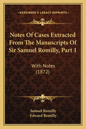 Notes of Cases Extracted from the Manuscripts of Sir Samuel Romilly, Part 1: With Notes (1872)