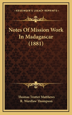 Notes of Mission Work in Madagascar (1881) - Matthews, Thomas Trotter, and Thompson, R Wardlaw (Introduction by)