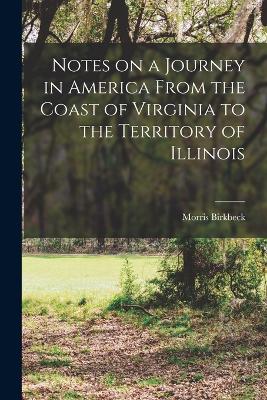 Notes on a Journey in America From the Coast of Virginia to the Territory of Illinois - Birkbeck, Morris